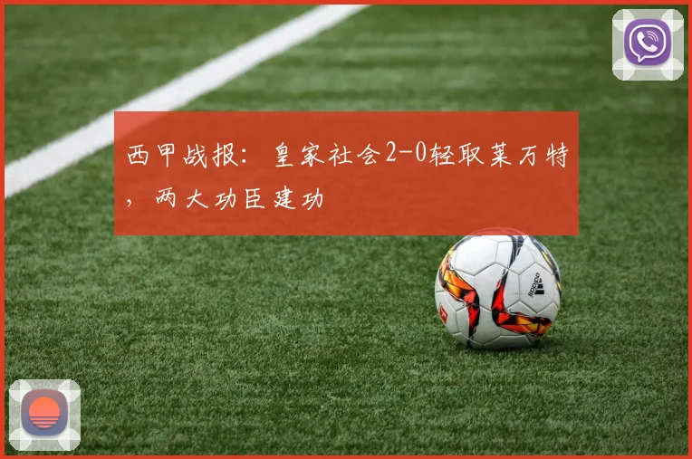 西甲战报:皇家社会2-0轻取莱万特,两大功臣建功