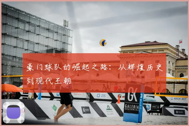 豪门球队的崛起之路:从辉煌历史到现代王朝