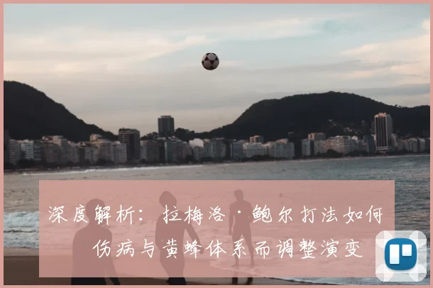 深度解析:拉梅洛·鲍尔打法如何因伤病与黄蜂体系而调整演变