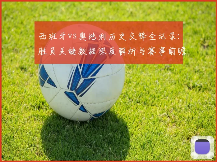 西班牙vs奥地利历史交锋全记录：胜负关键数据深度解析与赛事前瞻
