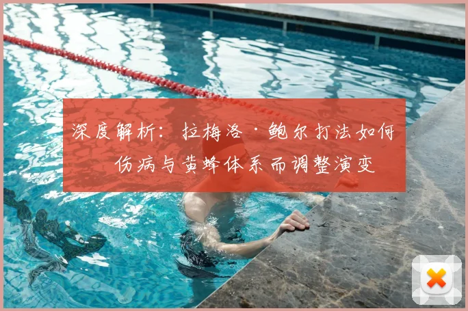 深度解析:拉梅洛·鲍尔打法如何因伤病与黄蜂体系而调整演变