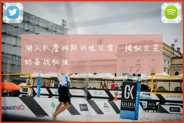 湖人队詹姆斯训练日常:揭秘巨星的备战秘诀