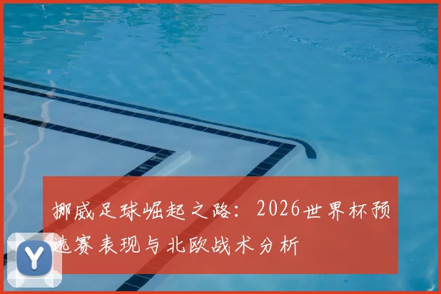 挪威足球崛起之路：2026世界杯预选赛表现与北欧战术分析
