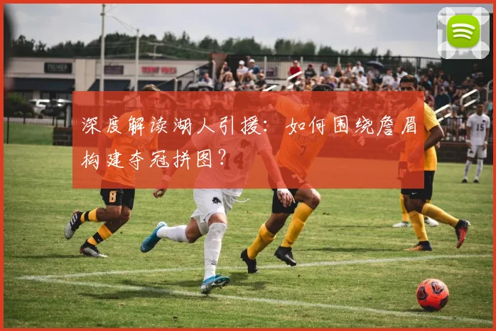 深度解读湖人引援:如何围绕詹眉构建夺冠拼图?