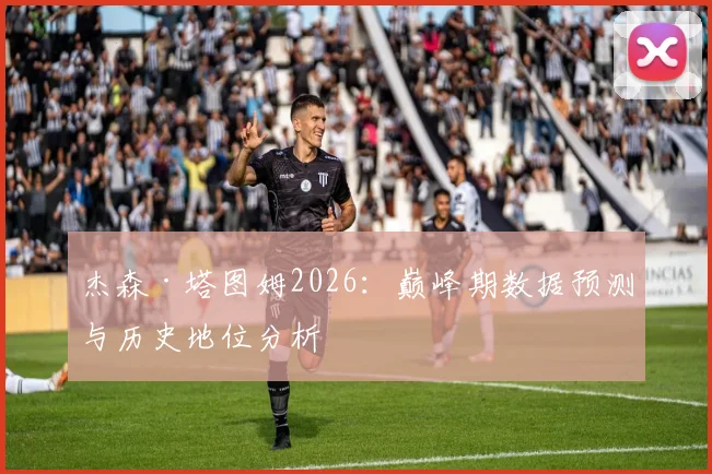 杰森·塔图姆2026:巅峰期数据预测与历史地位分析