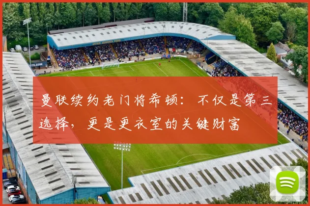 曼联续约老门将希顿:不仅是第三选择,更是更衣室的关键财富