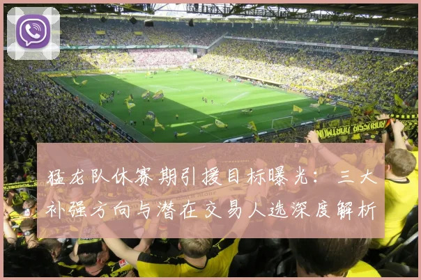 猛龙队休赛期引援目标曝光:三大补强方向与潜在交易人选深度解析