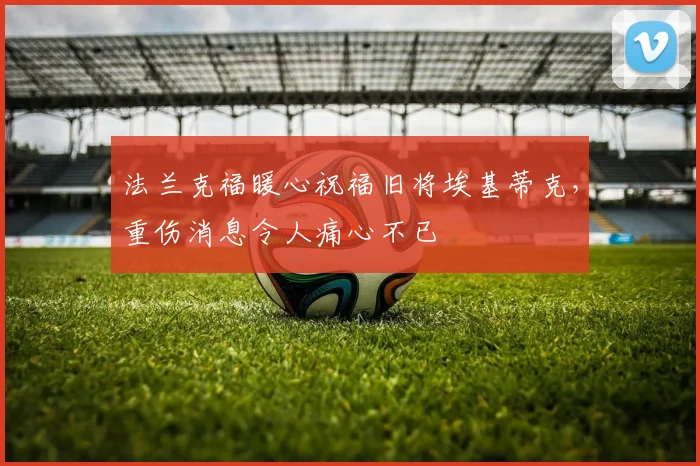 法兰克福暖心祝福旧将埃基蒂克，重伤消息令人痛心不已