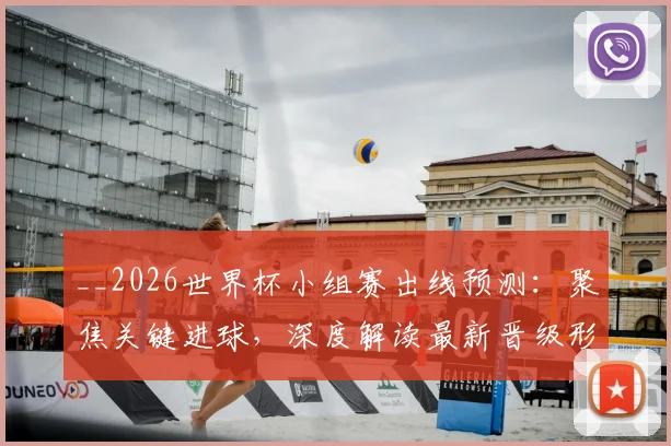 __2026世界杯小组赛出线预测:聚焦关键进球,深度解读最新晋级形势__
